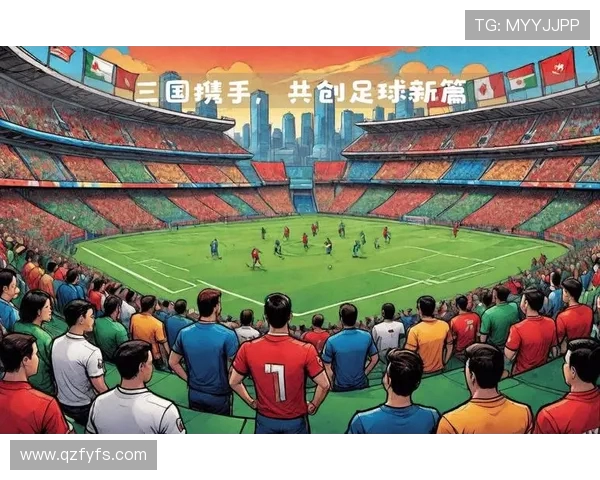 围绕2026年世界杯举办地美加墨三国联合盛会展望足球新纪元 围绕2026年世界杯举办地美加墨三国联合盛会展望足球新纪元